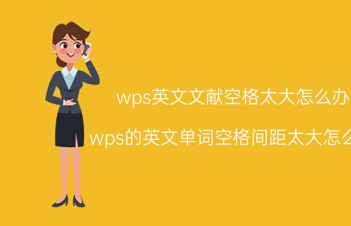 wps英文文献空格太大怎么办 wps的英文单词空格间距太大怎么办？